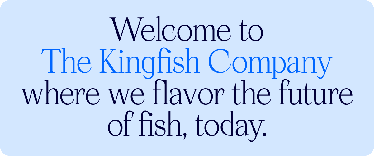 Welcome to The Kingfish Company where we flavor the future of fish, today.